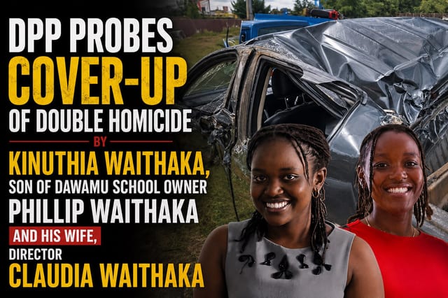 DPP Probes Cover-Up of Double Homicide by Kinuthia Waithaka, son of Dawamu School Owner Phillip Waithaka and his wife, Director Claudia...