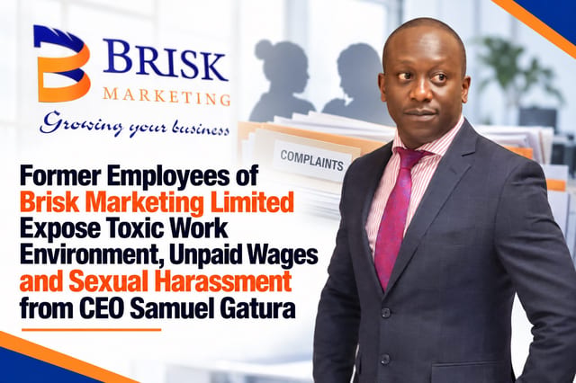 Former Employees of Brisk Marketing Limited Expose Toxic Work Environment, Unpaid Wages and Sexual Harassment from CEO Samuel Gatura
